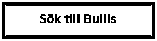Text Box: Sök till Bullis
